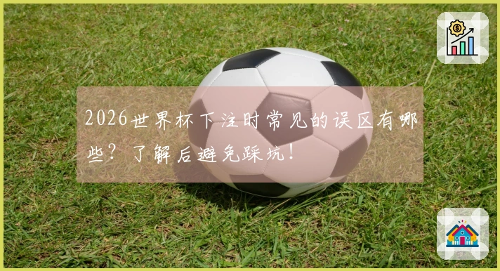 2026世界杯下注时常见的误区有哪些？了解后避免踩坑！