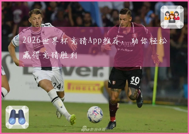 2026世界杯竞猜App推荐，助你轻松赢得竞猜胜利