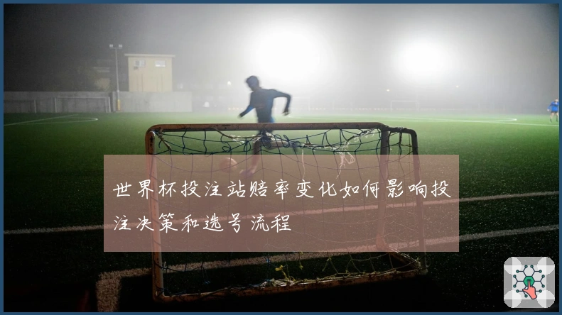 世界杯投注站赔率变化如何影响投注决策和选号流程