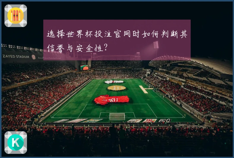 选择世界杯投注官网时如何判断其信誉与安全性？