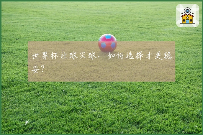 世界杯让球买球,如何选择才更稳妥?
