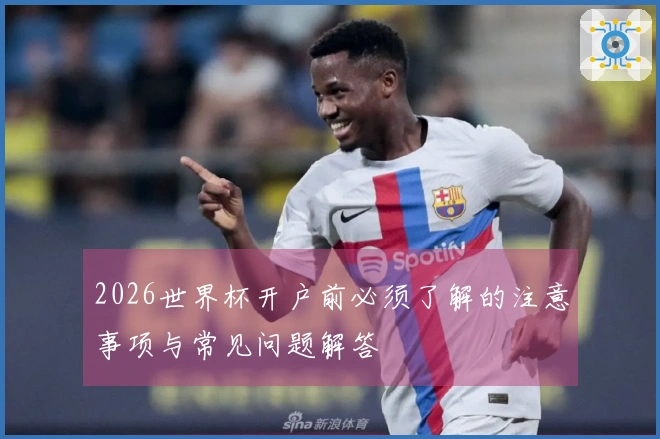 2026世界杯开户前必须了解的注意事项与常见问题解答