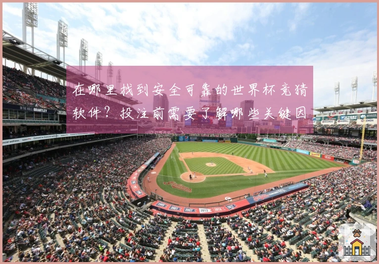 在哪里找到安全可靠的世界杯竞猜软件？投注前需要了解哪些关键因素