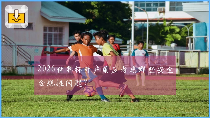 2026世界杯开户前应考虑哪些安全合规性问题？