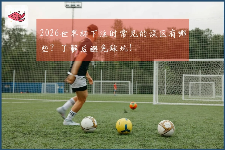 2026世界杯下注时常见的误区有哪些？了解后避免踩坑！