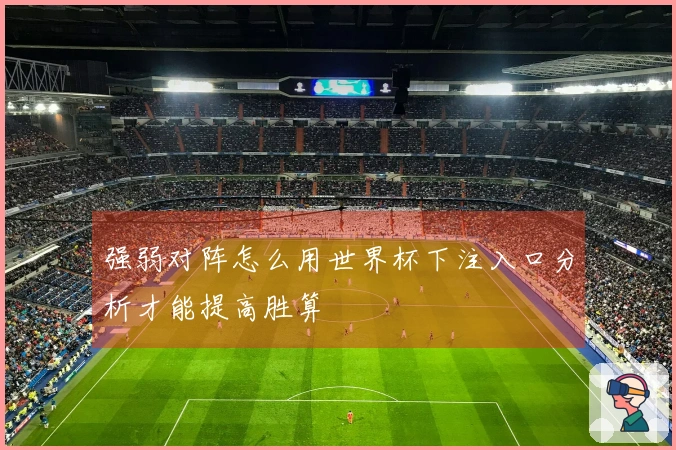 强弱对阵怎么用世界杯下注入口分析才能提高胜算
